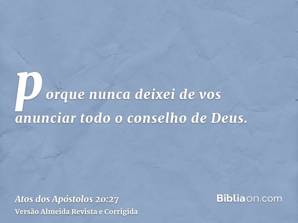 porque nunca deixei de vos anunciar todo o conselho de Deus.