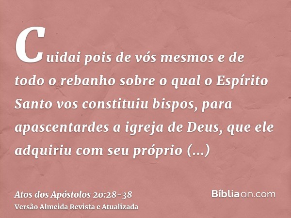 Cuidai pois de vós mesmos e de todo o rebanho sobre o qual o Espírito Santo vos constituiu bispos, para apascentardes a igreja de Deus, que ele adquiriu com seu