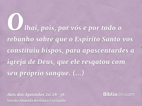 Olhai, pois, por vós e por todo o rebanho sobre que o Espírito Santo vos constituiu bispos, para apascentardes a igreja de Deus, que ele resgatou com seu própri