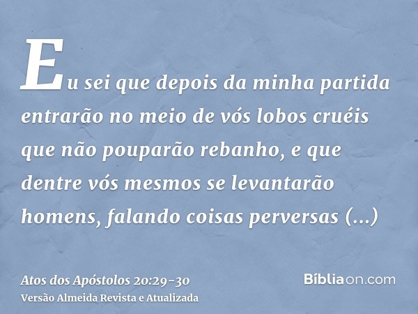 Eu sei que depois da minha partida entrarão no meio de vós lobos cruéis que não pouparão rebanho,e que dentre vós mesmos se levantarão homens, falando coisas pe