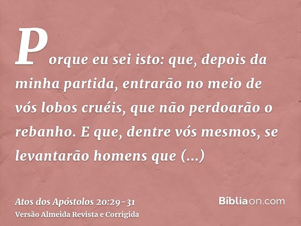 Porque eu sei isto: que, depois da minha partida, entrarão no meio de vós lobos cruéis, que não perdoarão o rebanho.E que, dentre vós mesmos, se levantarão home