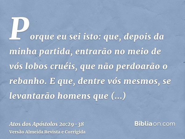 Porque eu sei isto: que, depois da minha partida, entrarão no meio de vós lobos cruéis, que não perdoarão o rebanho.E que, dentre vós mesmos, se levantarão home