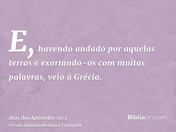 E, havendo andado por aquelas terras e exortando-os com muitas palavras, veio à Grécia.