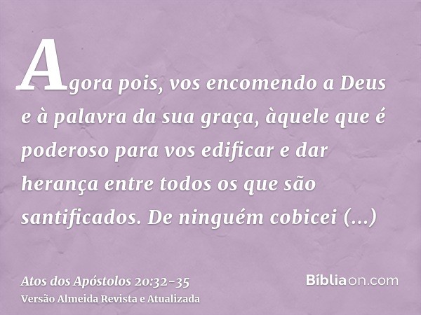 Agora pois, vos encomendo a Deus e à palavra da sua graça, àquele que é poderoso para vos edificar e dar herança entre todos os que são santificados.De ninguém 