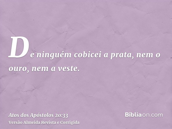 De ninguém cobicei a prata, nem o ouro, nem a veste.