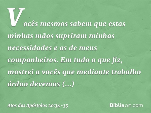 Vocês mesmos sabem que estas minhas mãos supriram minhas necessidades e as de meus companheiros. Em tudo o que fiz, mostrei a vocês que mediante trabalho árduo 