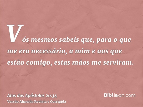 Vós mesmos sabeis que, para o que me era necessário, a mim e aos que estão comigo, estas mãos me serviram.