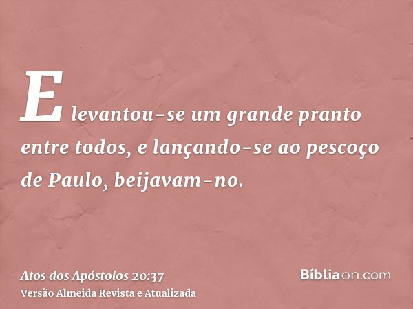 E levantou-se um grande pranto entre todos, e lançando-se ao pescoço de Paulo, beijavam-no.