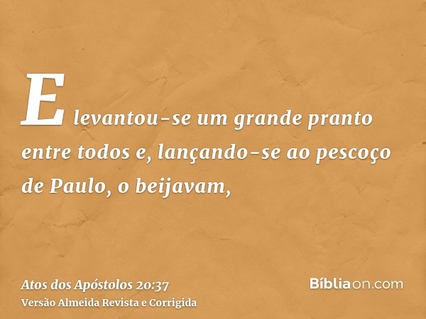 E levantou-se um grande pranto entre todos e, lançando-se ao pescoço de Paulo, o beijavam,