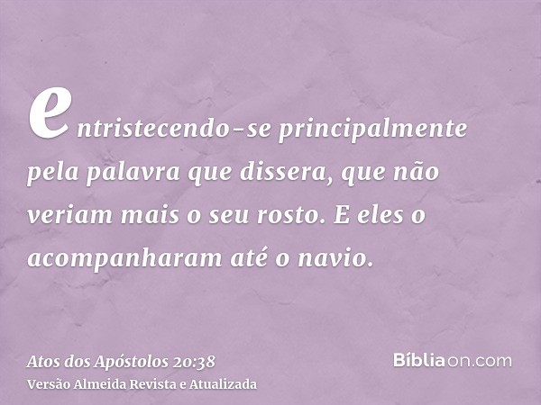 entristecendo-se principalmente pela palavra que dissera, que não veriam mais o seu rosto. E eles o acompanharam até o navio.