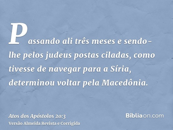 Passando ali três meses e sendo-lhe pelos judeus postas ciladas, como tivesse de navegar para a Síria, determinou voltar pela Macedônia.