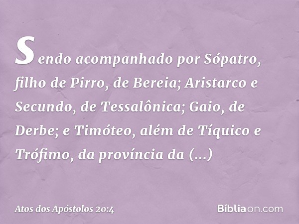 sendo acompanhado por Sópatro, filho de Pirro, de Bereia; Aristarco e Secundo, de Tessalônica; Gaio, de Derbe; e Timóteo, além de Tíquico e Trófimo, da provínci