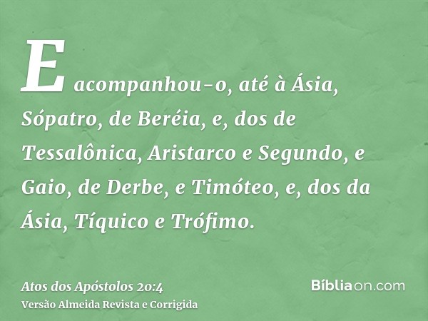 E acompanhou-o, até à Ásia, Sópatro, de Beréia, e, dos de Tessalônica, Aristarco e Segundo, e Gaio, de Derbe, e Timóteo, e, dos da Ásia, Tíquico e Trófimo.