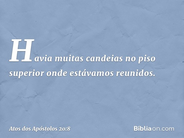 Havia muitas candeias no piso superior onde estávamos reunidos. -- Atos dos Apóstolos 20:8