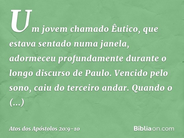 Um jovem chamado Êutico, que estava sentado numa janela, adormeceu profundamente durante o longo discurso de Paulo. Vencido pelo sono, caiu do terceiro andar. Q