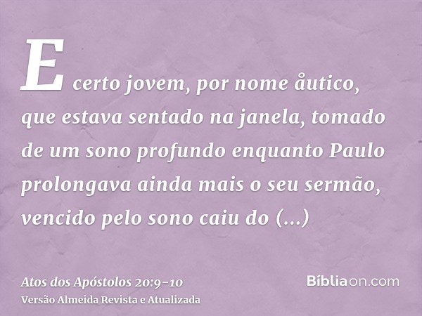 E certo jovem, por nome åutico, que estava sentado na janela, tomado de um sono profundo enquanto Paulo prolongava ainda mais o seu sermão, vencido pelo sono ca