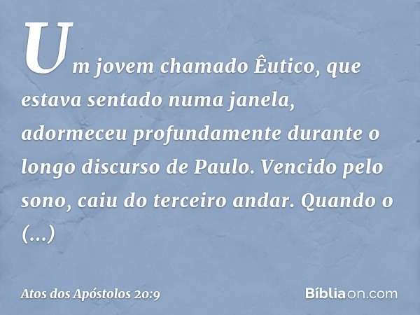 Um jovem chamado Êutico, que estava sentado numa janela, adormeceu profundamente durante o longo discurso de Paulo. Vencido pelo sono, caiu do terceiro andar. Q