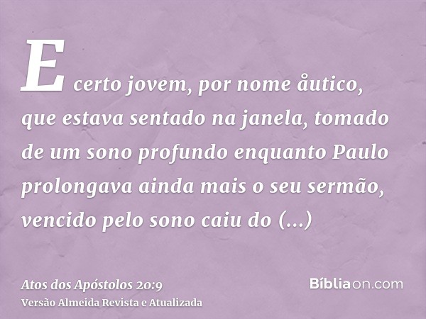 E certo jovem, por nome åutico, que estava sentado na janela, tomado de um sono profundo enquanto Paulo prolongava ainda mais o seu sermão, vencido pelo sono ca