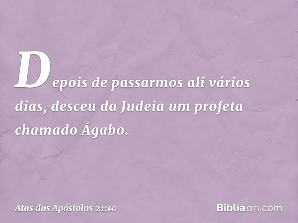 Depois de passarmos ali vários dias, desceu da Judeia um profeta chamado Ágabo. -- Atos dos Apóstolos 21:10