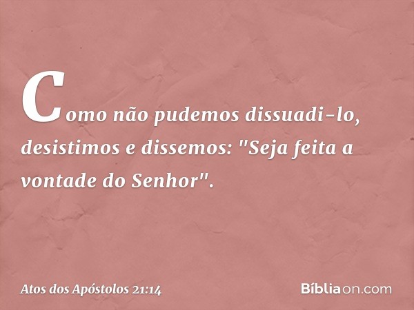 Como não pudemos dissuadi-lo, desistimos e dissemos: "Seja feita a vontade do Senhor". -- Atos dos Apóstolos 21:14