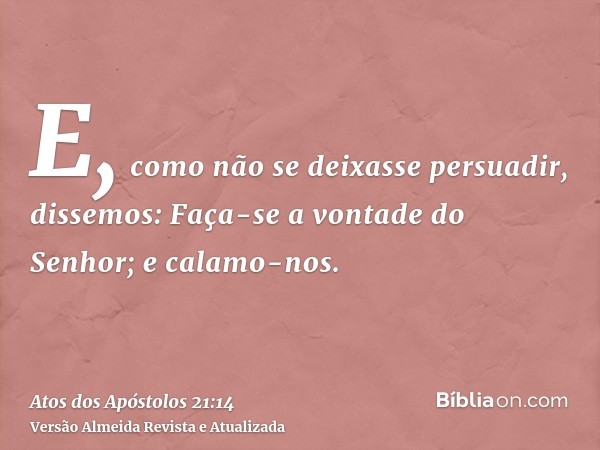 E, como não se deixasse persuadir, dissemos: Faça-se a vontade do Senhor; e calamo-nos.