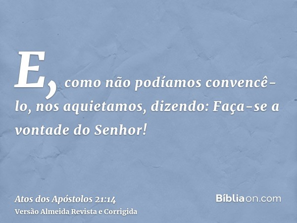E, como não podíamos convencê-lo, nos aquietamos, dizendo: Faça-se a vontade do Senhor!