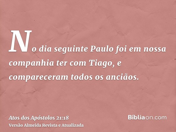 No dia seguinte Paulo foi em nossa companhia ter com Tiago, e compareceram todos os anciãos.