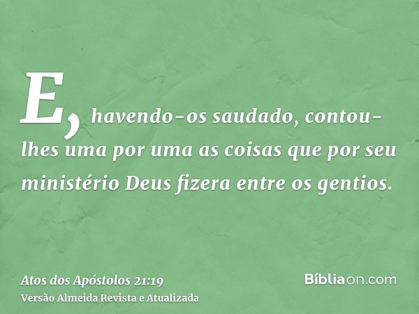 E, havendo-os saudado, contou-lhes uma por uma as coisas que por seu ministério Deus fizera entre os gentios.