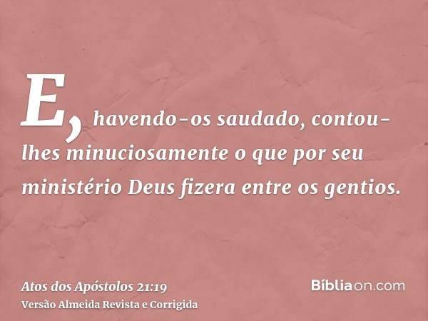 E, havendo-os saudado, contou-lhes minuciosamente o que por seu ministério Deus fizera entre os gentios.