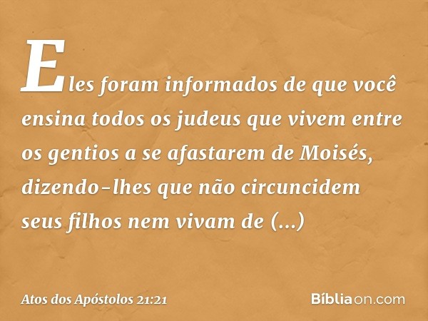 Eles foram informados de que você ensina todos os judeus que vivem entre os gentios a se afastarem de Moisés, dizendo-lhes que não circuncidem seus filhos nem v