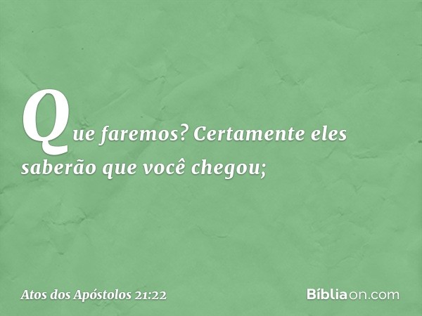 Que faremos? Certamente eles saberão que você chegou; -- Atos dos Apóstolos 21:22