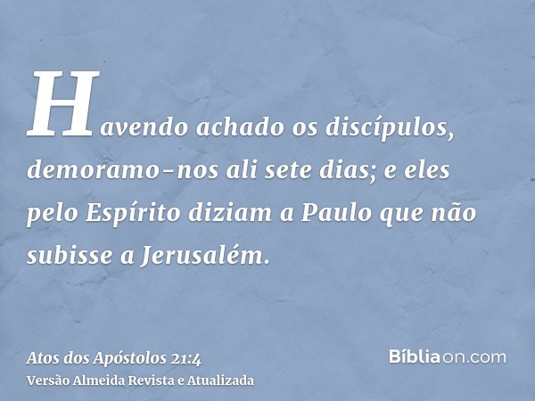 Havendo achado os discípulos, demoramo-nos ali sete dias; e eles pelo Espírito diziam a Paulo que não subisse a Jerusalém.