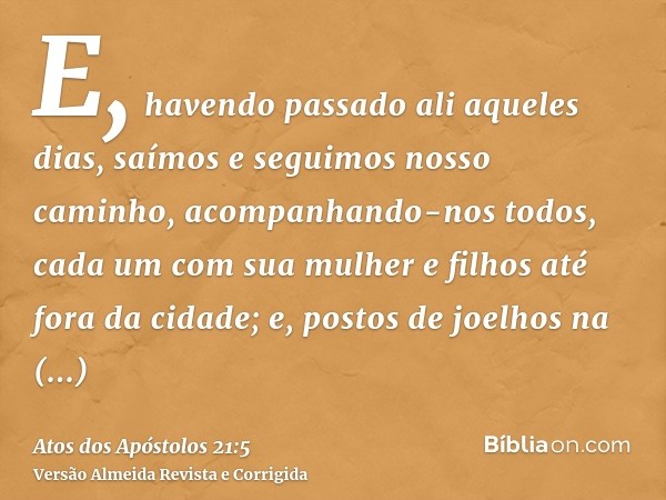 E, havendo passado ali aqueles dias, saímos e seguimos nosso caminho, acompanhando-nos todos, cada um com sua mulher e filhos até fora da cidade; e, postos de j