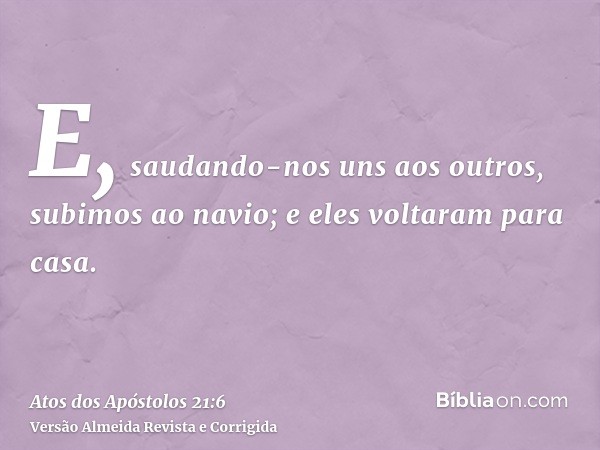 E, saudando-nos uns aos outros, subimos ao navio; e eles voltaram para casa.