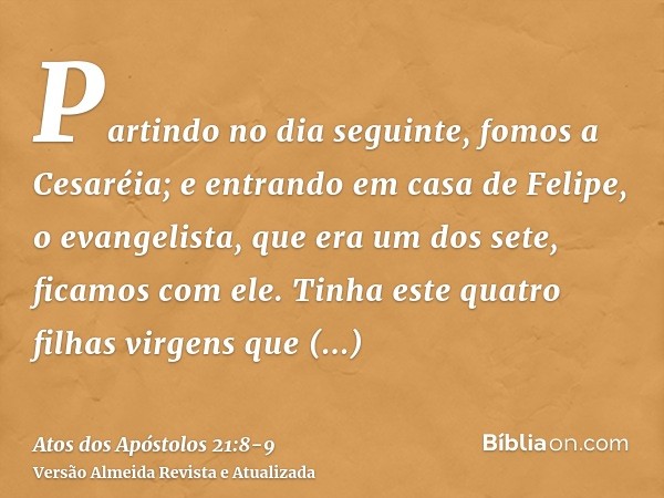 Partindo no dia seguinte, fomos a Cesaréia; e entrando em casa de Felipe, o evangelista, que era um dos sete, ficamos com ele.Tinha este quatro filhas virgens q