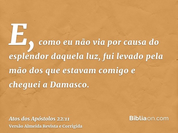 E, como eu não via por causa do esplendor daquela luz, fui levado pela mão dos que estavam comigo e cheguei a Damasco.