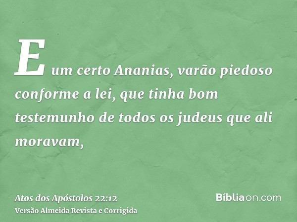 E um certo Ananias, varão piedoso conforme a lei, que tinha bom testemunho de todos os judeus que ali moravam,