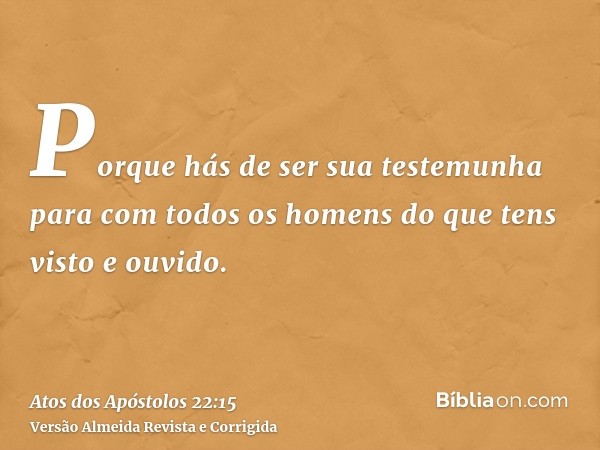 Porque hás de ser sua testemunha para com todos os homens do que tens visto e ouvido.