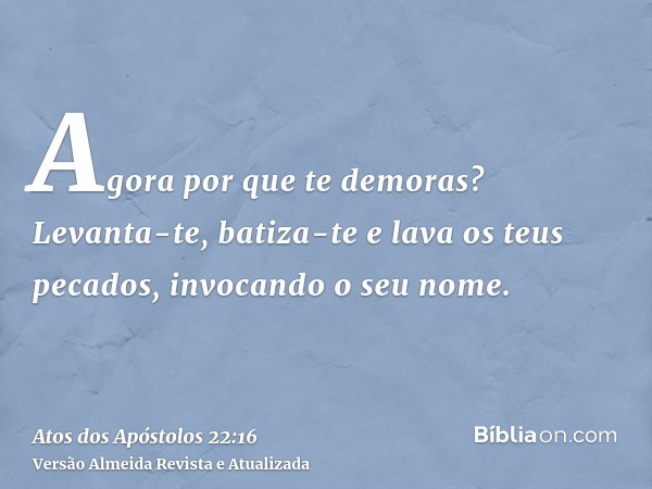 Agora por que te demoras? Levanta-te, batiza-te e lava os teus pecados, invocando o seu nome.