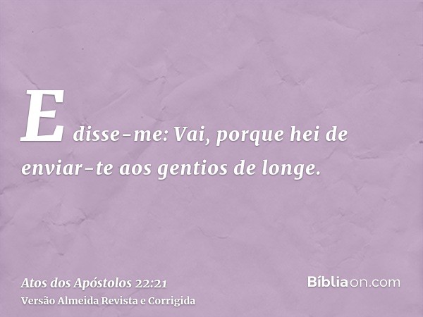 E disse-me: Vai, porque hei de enviar-te aos gentios de longe.