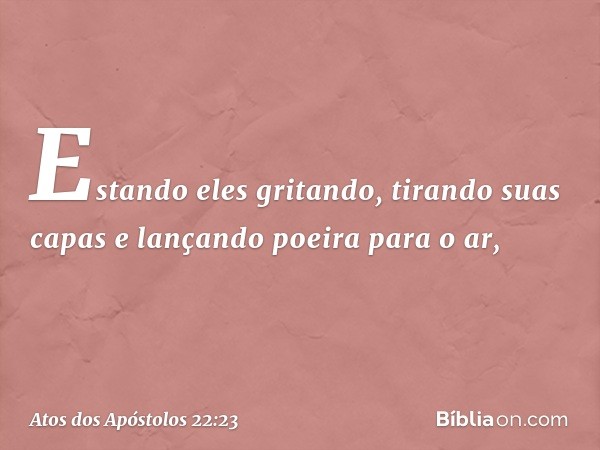 Estando eles gritando, tirando suas capas e lançando poeira para o ar, -- Atos dos Apóstolos 22:23