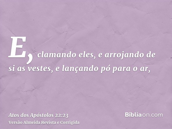 E, clamando eles, e arrojando de si as vestes, e lançando pó para o ar,