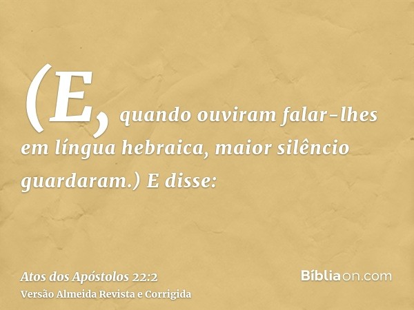 (E, quando ouviram falar-lhes em língua hebraica, maior silêncio guardaram.) E disse: