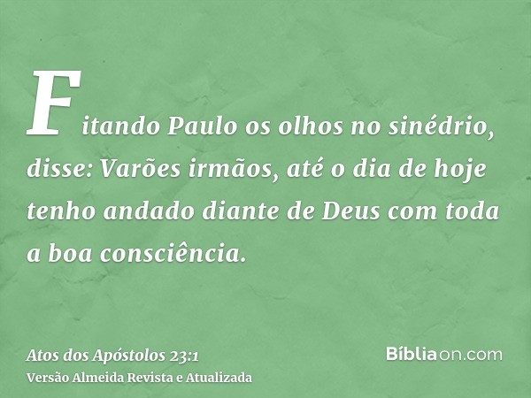 Fitando Paulo os olhos no sinédrio, disse: Varões irmãos, até o dia de hoje tenho andado diante de Deus com toda a boa consciência.