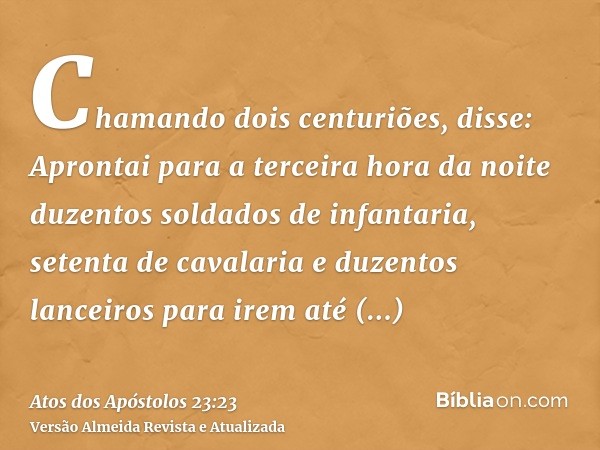 Chamando dois centuriões, disse: Aprontai para a terceira hora da noite duzentos soldados de infantaria, setenta de cavalaria e duzentos lanceiros para irem até