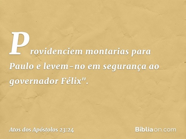 Providenciem montarias para Paulo e levem-no em segurança ao governador Félix". -- Atos dos Apóstolos 23:24