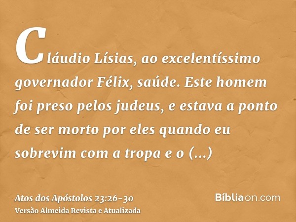 Cláudio Lísias, ao excelentíssimo governador Félix, saúde.Este homem foi preso pelos judeus, e estava a ponto de ser morto por eles quando eu sobrevim com a tro