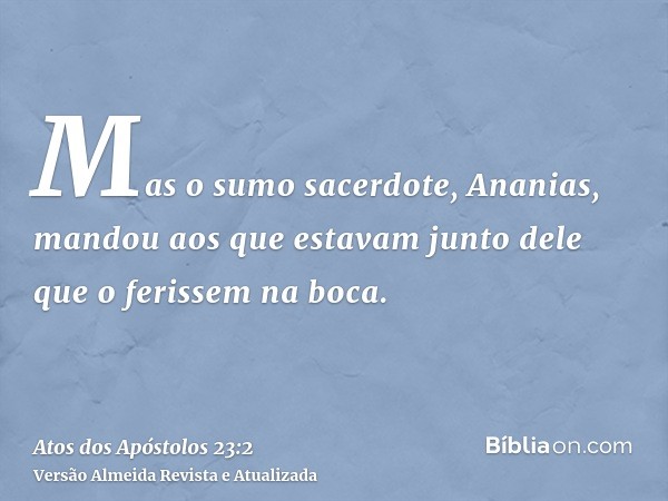 Mas o sumo sacerdote, Ananias, mandou aos que estavam junto dele que o ferissem na boca.