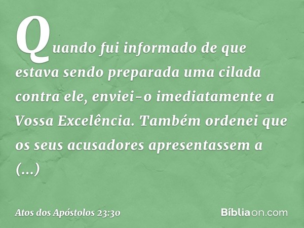 Quando fui informado de que estava sendo preparada uma cilada contra ele, enviei-o imediatamente a Vossa Excelência. Também ordenei que os seus acusadores apres