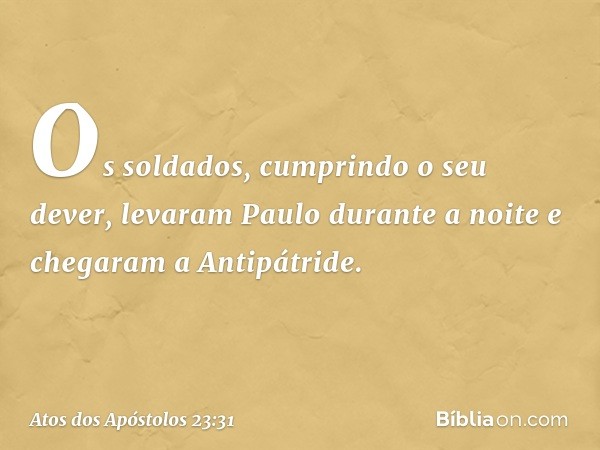 Os soldados, cumprindo o seu dever, levaram Paulo durante a noite e chegaram a Antipátride. -- Atos dos Apóstolos 23:31